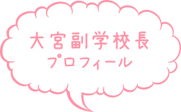 大宮副学校長　プロフィール